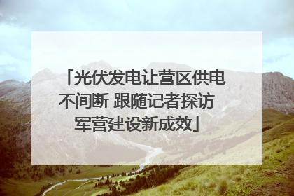 光伏发电让营区供电不间断 跟随记者探访军营建设新成效