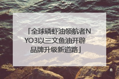 全球磷虾油领航者NYO3以三文鱼油开辟品牌升级新道路