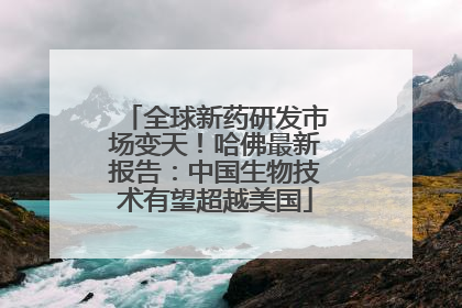 全球新药研发市场变天！哈佛最新报告：中国生物技术有望超越美国