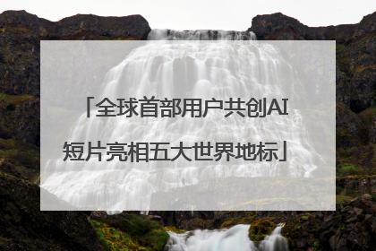 全球首部用户共创AI短片亮相五大世界地标