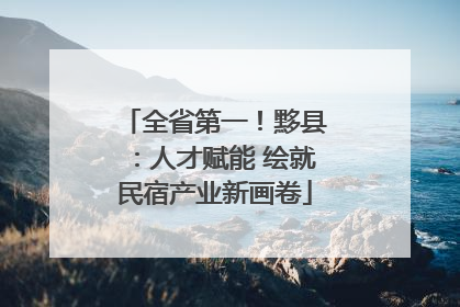全省第一！黟县：人才赋能 绘就民宿产业新画卷