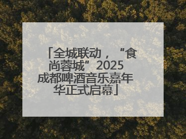 全城联动，“食尚蓉城”2025成都啤酒音乐嘉年华正式启幕
