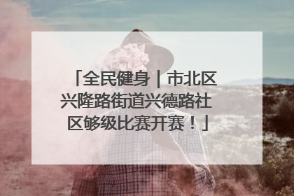 全民健身｜市北区兴隆路街道兴德路社区够级比赛开赛！