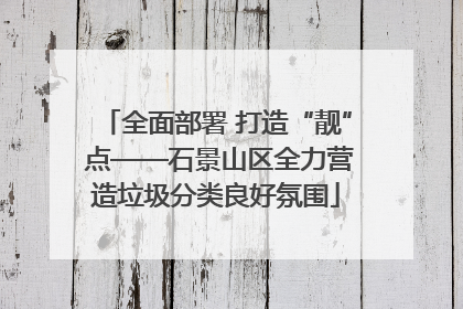全面部署 打造“靓” 点——石景山区全力营造垃圾分类良好氛围