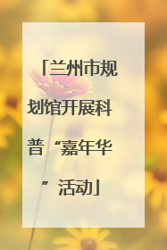 兰州市规划馆开展科普“嘉年华”活动