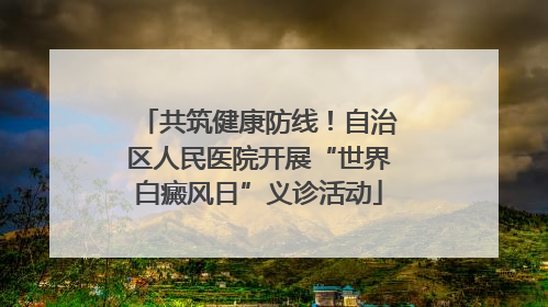 共筑健康防线！自治区人民医院开展“世界白癜风日”义诊活动