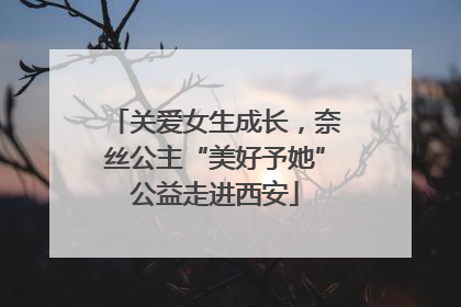 关爱女生成长，奈丝公主“美好予她”公益走进西安