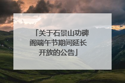 关于石景山功碑阁端午节期间延长开放的公告