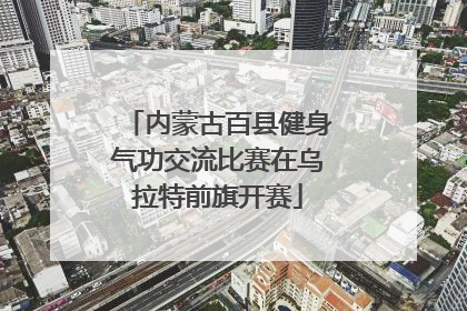 内蒙古百县健身气功交流比赛在乌拉特前旗开赛