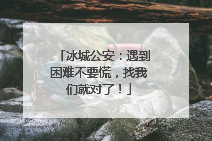 冰城公安：遇到困难不要慌，找我们就对了！