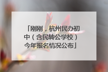 刚刚，杭州民办初中（含民转公学校）今年报名情况公布