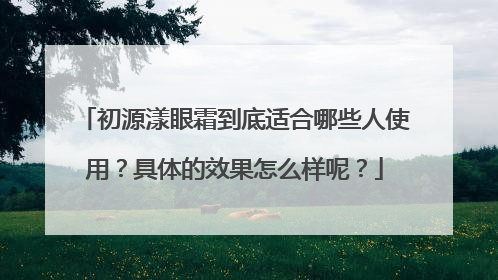 初源漾眼霜到底适合哪些人使用？具体的效果怎么样呢？