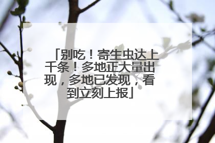 别吃！寄生虫达上千条！多地正大量出现，多地已发现，看到立刻上报