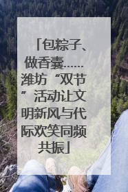包粽子、做香囊……潍坊“双节”活动让文明新风与代际欢笑同频共振