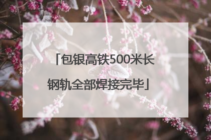包银高铁500米长钢轨全部焊接完毕