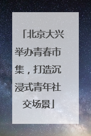 北京大兴举办青春市集，打造沉浸式青年社交场景