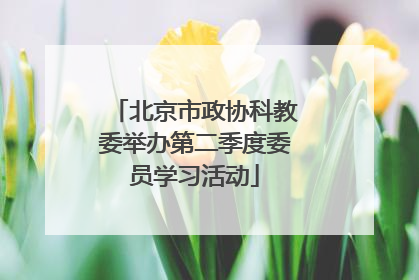 北京市政协科教委举办第二季度委员学习活动