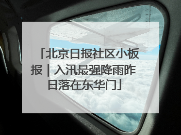 北京日报社区小板报｜入汛最强降雨昨日落在东华门