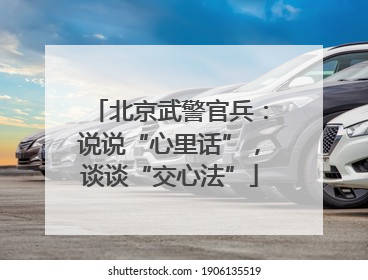 北京武警官兵：说说“心里话”，谈谈“交心法”