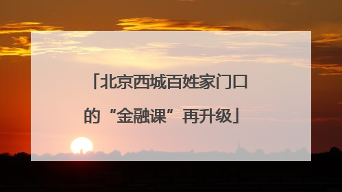 北京西城百姓家门口的“金融课”再升级
