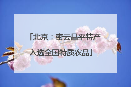 北京：密云昌平特产入选全国特质农品