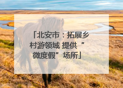 北安市：拓展乡村游领域 提供“微度假”场所