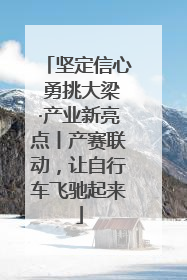 坚定信心 勇挑大梁·产业新亮点丨产赛联动，让自行车飞驰起来