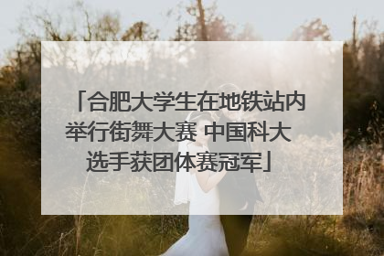 合肥大学生在地铁站内举行街舞大赛 中国科大选手获团体赛冠军