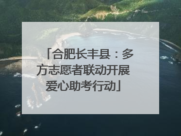 合肥长丰县：多方志愿者联动开展爱心助考行动