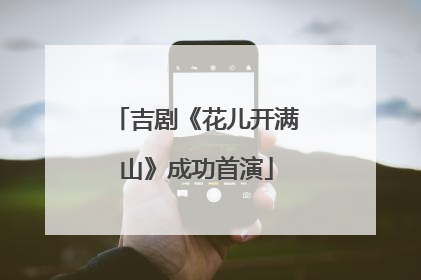 吉剧《花儿开满山》成功首演