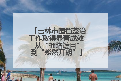 吉林市围挡整治工作取得显著成效 从“拥堵遮目”到“豁然开朗”