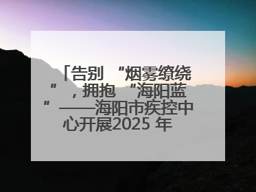 告别 “烟雾缭绕”，拥抱 “海阳蓝”——海阳市疾控中心开展2025 年无烟宣传“海阳特色”实践记录