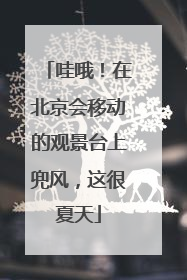哇哦！在北京会移动的观景台上兜风，这很夏天
