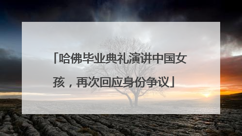 哈佛毕业典礼演讲中国女孩，再次回应身份争议