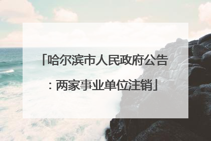 哈尔滨市人民政府公告：两家事业单位注销