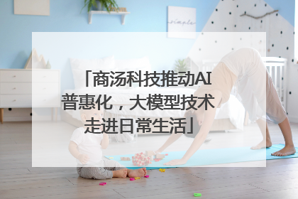 商汤科技推动AI普惠化，大模型技术走进日常生活