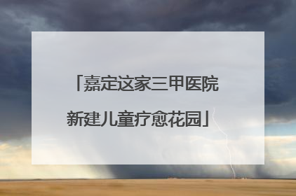 嘉定这家三甲医院新建儿童疗愈花园