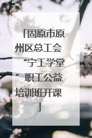 固原市原州区总工会“宁工学堂”职工公益培训班开课