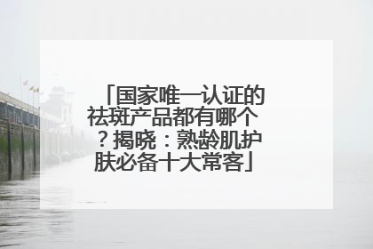 国家唯一认证的祛斑产品都有哪个？揭晓：熟龄肌护肤必备十大常客