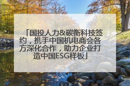 国投人力&碳衡科技签约，携手中国机电商会各方深化合作，助力企业打造中国ESG样板