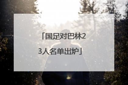 国足对巴林23人名单出炉