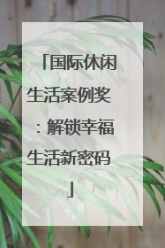 国际休闲生活案例奖：解锁幸福生活新密码