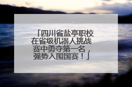 四川省盐亭职校在省级机器人挑战赛中勇夺第一名，强势入围国赛！