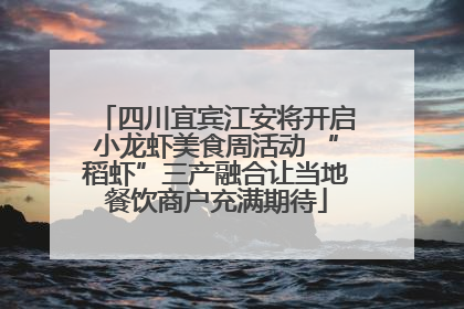 四川宜宾江安将开启小龙虾美食周活动 “稻虾”三产融合让当地餐饮商户充满期待