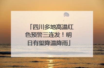 四川多地高温红色预警三连发！明日有望降温降雨