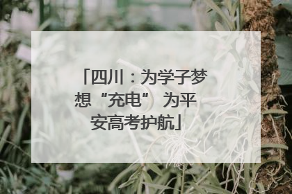 四川：为学子梦想“充电” 为平安高考护航