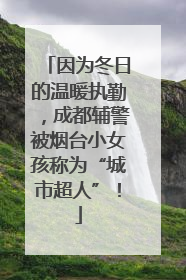因为冬日的温暖执勤，成都辅警被烟台小女孩称为“城市超人”！