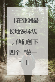 在亚洲最长地铁环线，他们创下四个“第一”