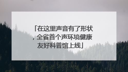 在这里声音有了形状，全省首个声环境健康友好科普馆上线