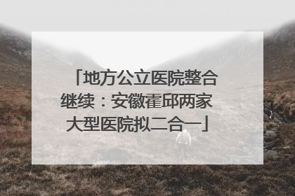 地方公立医院整合继续：安徽霍邱两家大型医院拟二合一